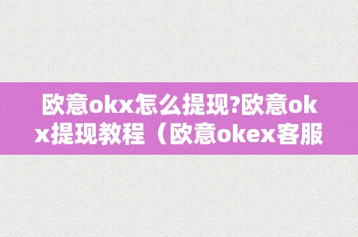 欧意okx怎么提现?欧意okx提现教程（欧意okex客服德律风）（欧意okx怎么提现欧意okx提现教程）