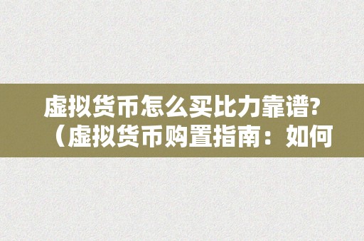 虚拟货币怎么买比力靠谱?（虚拟货币购置指南：如何选择靠谱的购置体例？）