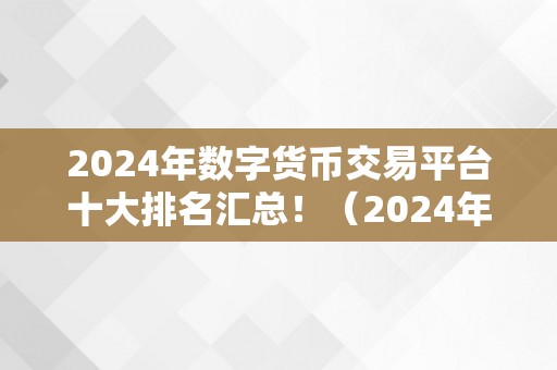 2024年数字货币交易平台十大排名汇总！（2024年数字货币交易平台十大排名汇总）