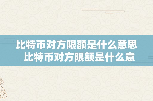 比特币对方限额是什么意思  比特币对方限额是什么意思啊