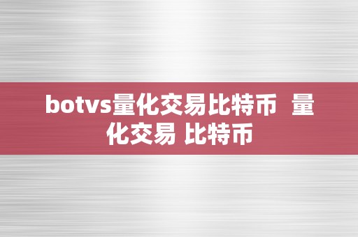 botvs量化交易比特币  量化交易 比特币