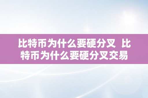 比特币为什么要硬分叉  比特币为什么要硬分叉交易