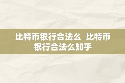 比特币银行合法么  比特币银行合法么知乎