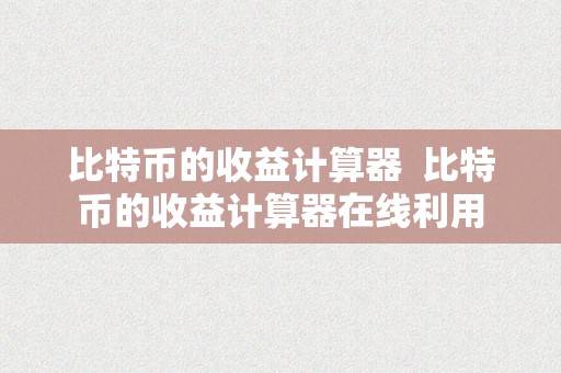 比特币的收益计算器  比特币的收益计算器在线利用