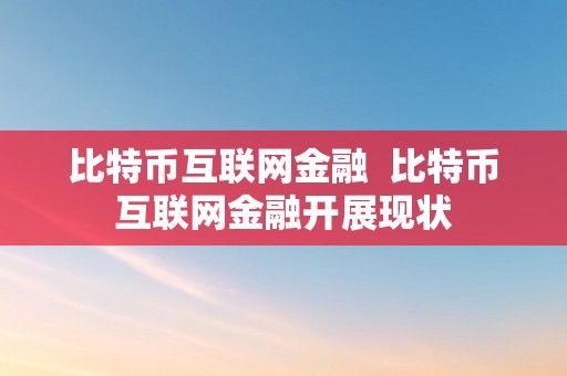 比特币互联网金融  比特币互联网金融开展现状