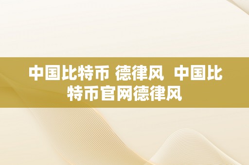 中国比特币 德律风  中国比特币官网德律风