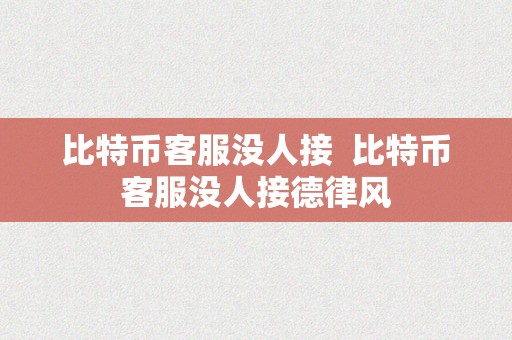 比特币客服没人接  比特币客服没人接德律风