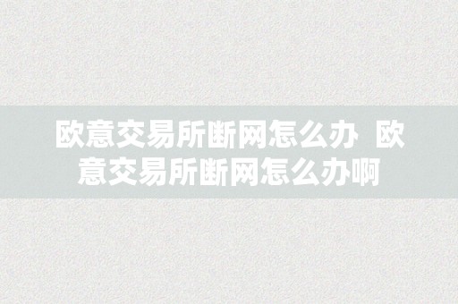 欧意交易所断网怎么办  欧意交易所断网怎么办啊