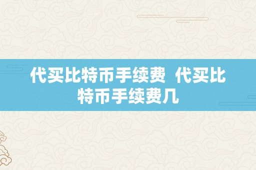 代买比特币手续费  代买比特币手续费几