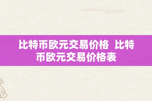 比特币欧元交易价格  比特币欧元交易价格表