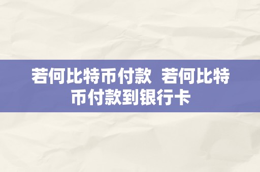 若何比特币付款  若何比特币付款到银行卡