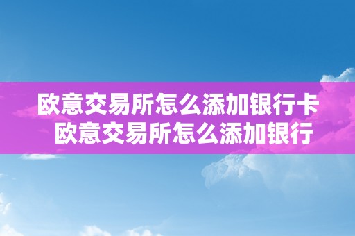 欧意交易所怎么添加银行卡  欧意交易所怎么添加银行卡号