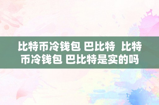 比特币冷钱包 巴比特  比特币冷钱包 巴比特是实的吗