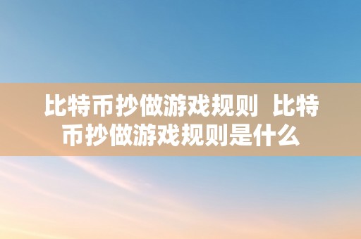 比特币抄做游戏规则  比特币抄做游戏规则是什么