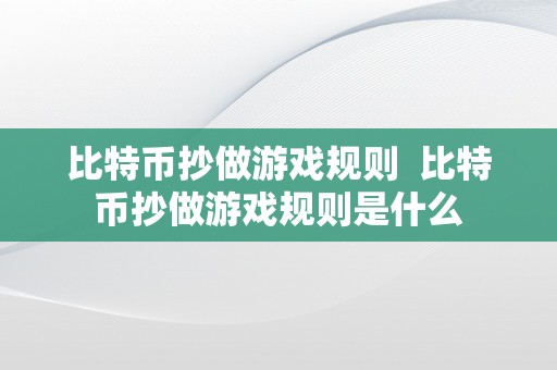 比特币抄做游戏规则  比特币抄做游戏规则是什么