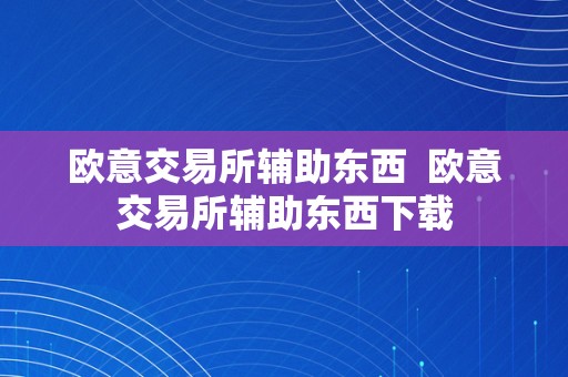 欧意交易所辅助东西  欧意交易所辅助东西下载