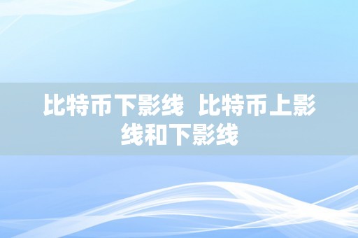 比特币下影线  比特币上影线和下影线