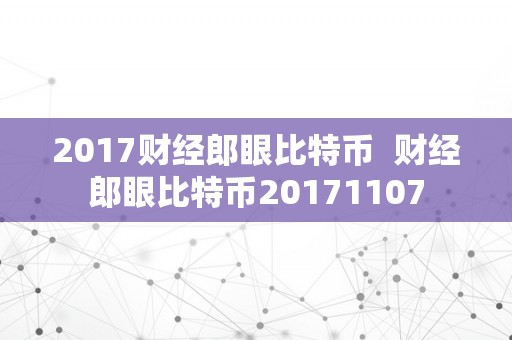 2017财经郎眼比特币  财经郎眼比特币20171107