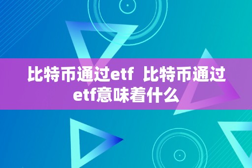 比特币通过etf  比特币通过etf意味着什么