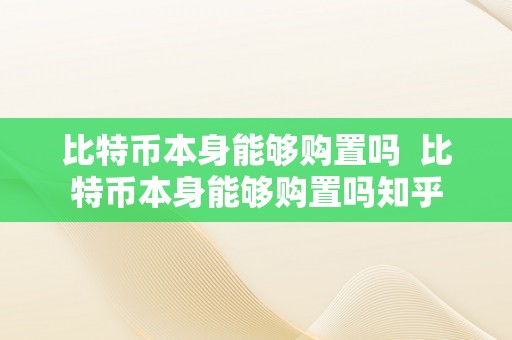 比特币本身能够购置吗  比特币本身能够购置吗知乎