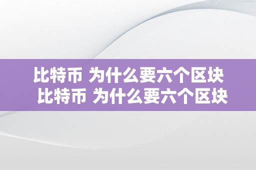 比特币 为什么要六个区块  比特币 为什么要六个区块交易