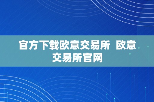 官方下载欧意交易所  欧意交易所官网