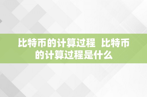 比特币的计算过程  比特币的计算过程是什么