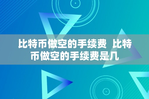 比特币做空的手续费  比特币做空的手续费是几