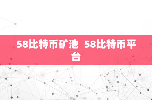 58比特币矿池  58比特币平台