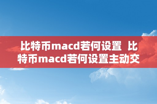 比特币macd若何设置  比特币macd若何设置主动交易