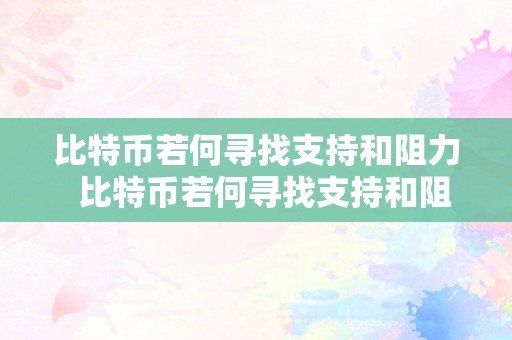 比特币若何寻找支持和阻力  比特币若何寻找支持和阻力点