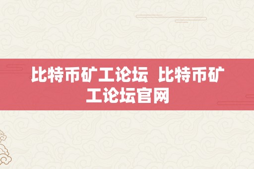 比特币矿工论坛  比特币矿工论坛官网