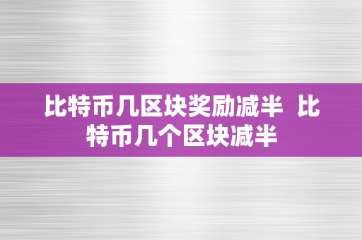 比特币几区块奖励减半  比特币几个区块减半