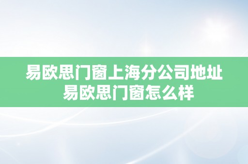 易欧思门窗上海分公司地址  易欧思门窗怎么样