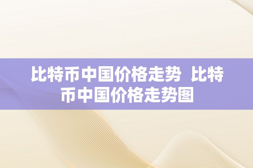 比特币中国价格走势  比特币中国价格走势图