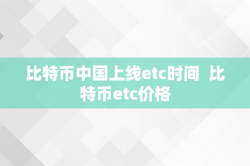 比特币中国上线etc时间  比特币etc价格