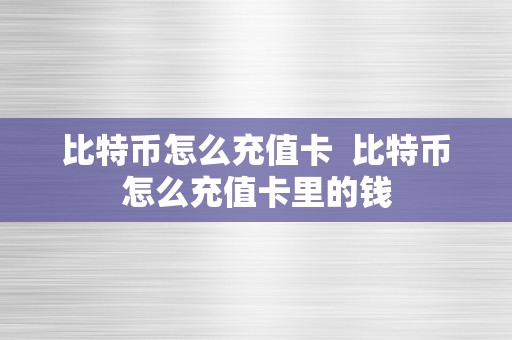 比特币怎么充值卡  比特币怎么充值卡里的钱