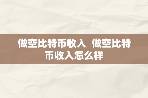 做空比特币收入  做空比特币收入怎么样