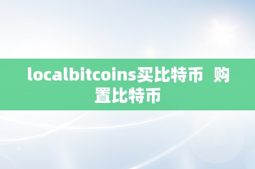 localbitcoins买比特币  购置比特币