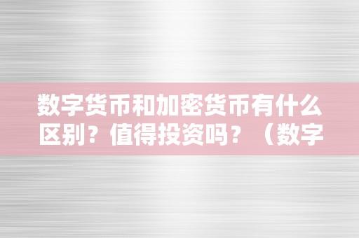 数字货币和加密货币有什么区别？值得投资吗？（数字货币和加密货币有什么区别?值得投资吗知乎）（数字货币和加密货币有什么区别值得投资吗？）