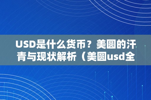 USD是什么货币？美圆的汗青与现状解析（美圆usd全称）（usd是什么货币？美圆的汗青与现状解析）