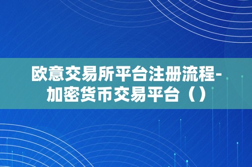 欧意交易所平台注册流程-加密货币交易平台（）