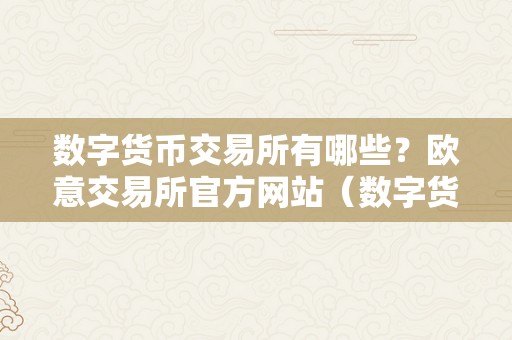 数字货币交易所有哪些？欧意交易所官方网站（数字货币交易所有哪些?欧意交易所官方网站是什么?）（数字货币交易所及欧意交易所）