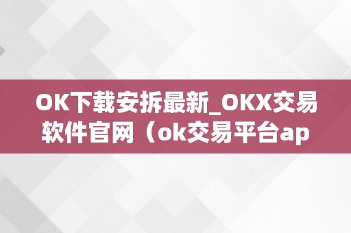 OK下载安拆最新_OKX交易软件官网（ok交易平台app下载）（ok下载安拆最新_ok交易平台app下载）