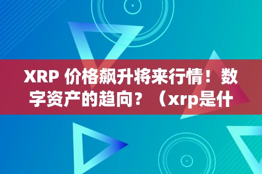 XRP 价格飙升将来行情！数字资产的趋向？（xrp是什么数字货币）（xrp价格飙升将来行情）