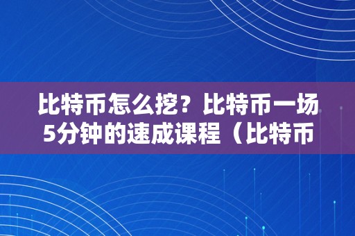 比特币怎么挖？比特币一场5分钟的速成课程（比特币若何挖矿?）（）