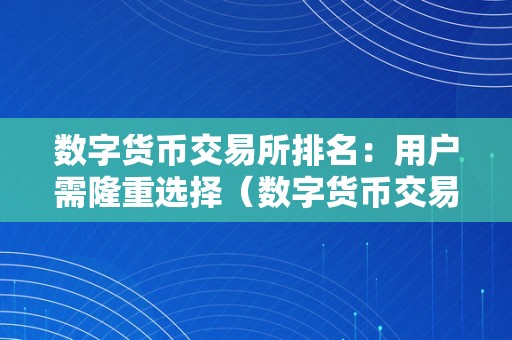 数字货币交易所排名：用户需隆重选择（数字货币交易所 前十名）（）