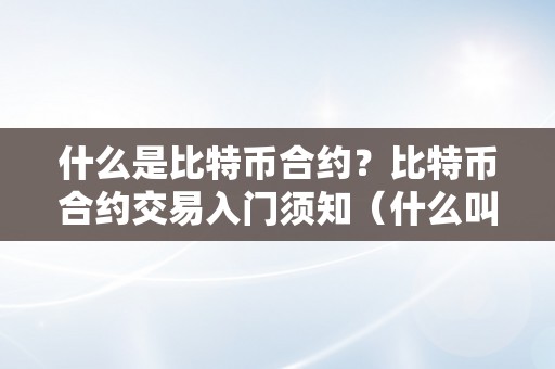 什么是比特币合约？比特币合约交易入门须知（什么叫比特币合约交易）（如何停止比特币合约交易？）