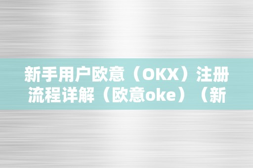 新手用户欧意（OKX）注册流程详解（欧意oke）（新手用户欧意（okx）注册流程详解）