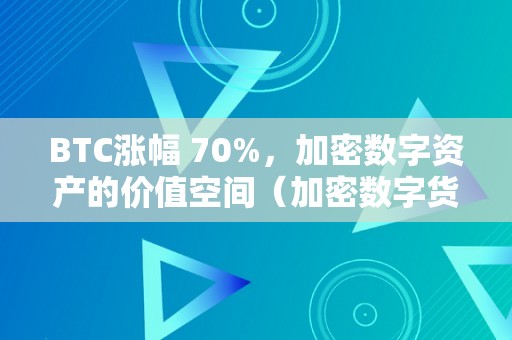 BTC涨幅 70%，加密数字资产的价值空间（加密数字货币全球性监管或未来袭 比特币跌破8000美圆）（btc涨幅70%：加密数字资产的价值空间）